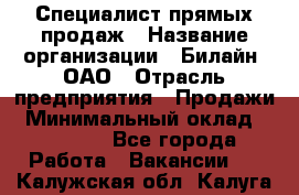 Специалист прямых продаж › Название организации ­ Билайн, ОАО › Отрасль предприятия ­ Продажи › Минимальный оклад ­ 15 000 - Все города Работа » Вакансии   . Калужская обл.,Калуга г.